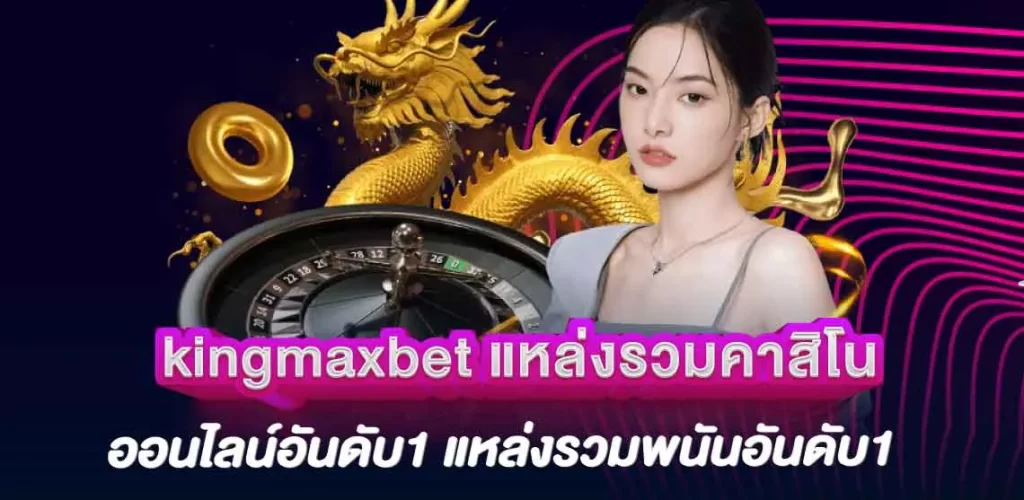 kingmaxbet แหล่งรวมคาสิโนออนไลน์อันดับ1 แหล่งรวมพนันอันดับ1 