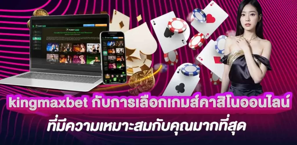 kingmaxbet กับการเลือกเกมส์คาสิโนออนไลน์ ที่มีความเหมาะสมกับคุณมากที่สุด